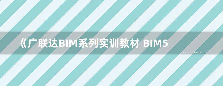 《广联达BIM系列实训教材 BIM5D施工管理实训 》楚仲国 王全杰 王广斌 主编 2017年版